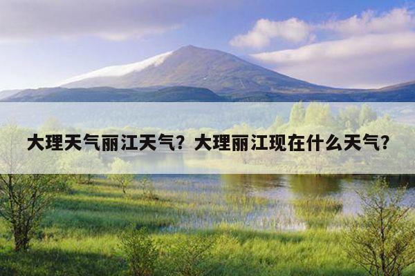 丽江7月份雨多吗?丽江的最近天气情况-图2 丽江7月份雨多吗?丽江的最近天气情况-图2