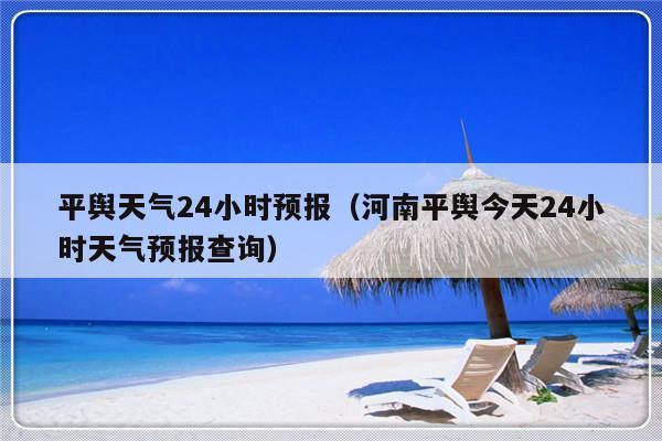 驻马店市平玉县今天夜里的天气如何?驻马店平舆天气情况-图3 驻马店市平玉县今天夜里的天气如何?驻马店平舆天气情况-图3